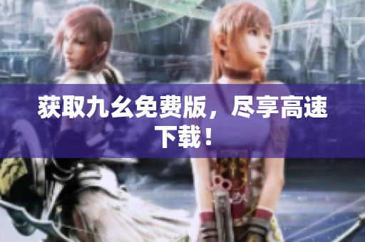获取九幺免费版，尽享高速下载！