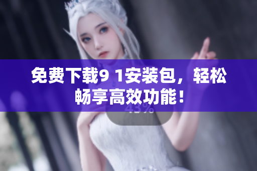 免费下载9 1安装包，轻松畅享高效功能！