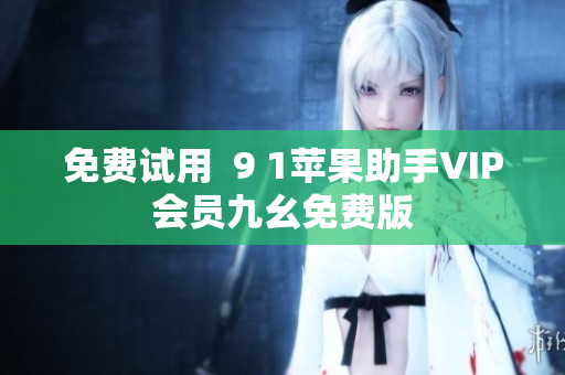 免费试用  9 1苹果助手VIP会员九幺免费版