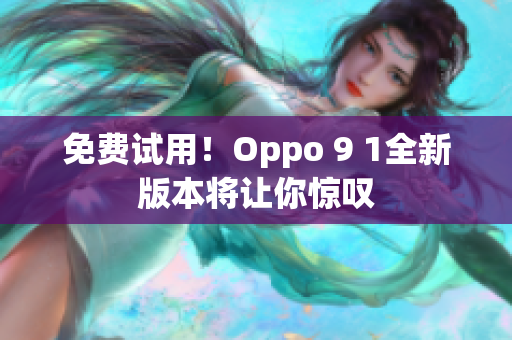 免费试用！Oppo 9 1全新版本将让你惊叹