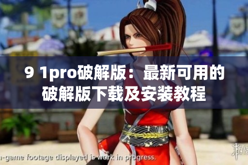 9 1pro破解版：最新可用的破解版下载及安装教程