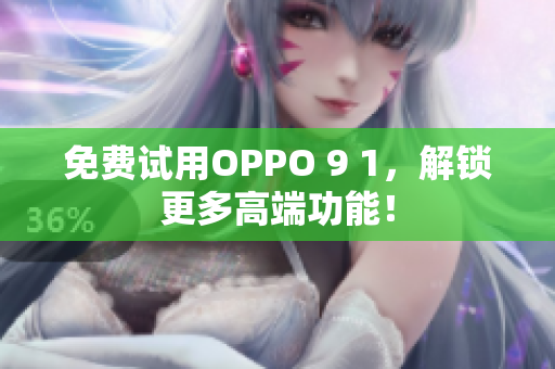 免费试用OPPO 9 1，解锁更多高端功能！