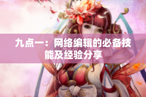 九点一：网络编辑的必备技能及经验分享