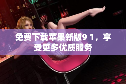 免费下载苹果新版9 1，享受更多优质服务