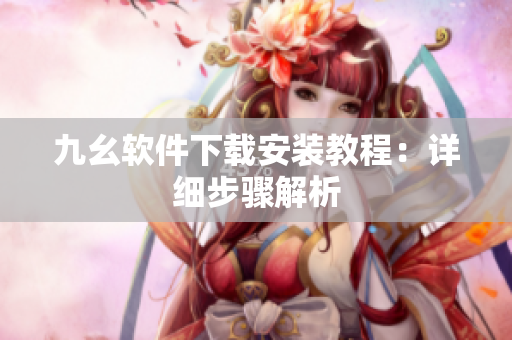 九幺软件下载安装教程：详细步骤解析