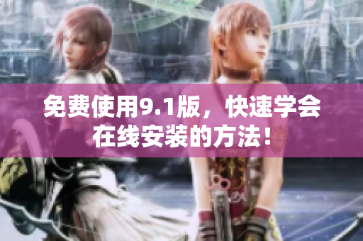 免费使用9.1版，快速学会在线安装的方法！