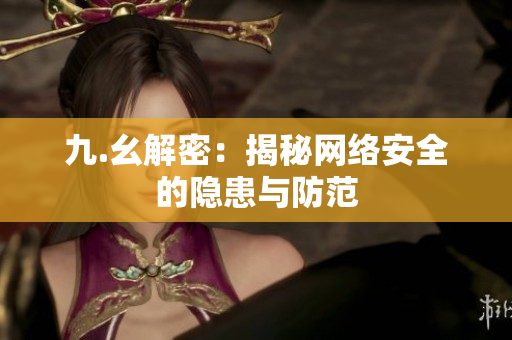 九.幺解密：揭秘网络安全的隐患与防范
