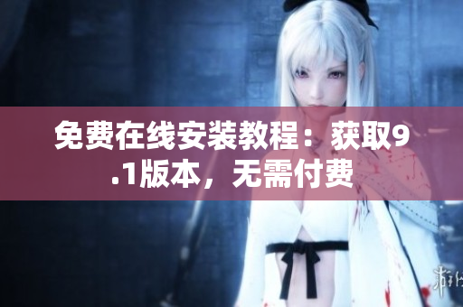 免费在线安装教程：获取9.1版本，无需付费