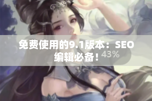 免费使用的9.1版本：SEO编辑必备！