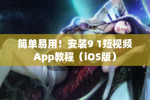 简单易用！安装9 1短视频App教程（iOS版）