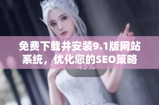 免费下载并安装9.1版网站系统，优化您的SEO策略