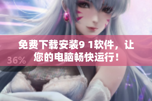 免费下载安装9 1软件，让您的电脑畅快运行！