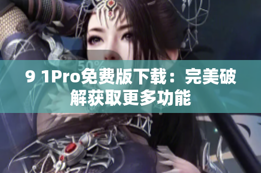 9 1Pro免费版下载：完美破解获取更多功能