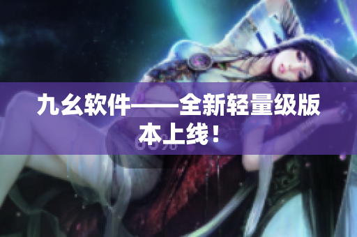 九幺软件——全新轻量级版本上线！