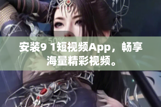 安装9 1短视频App，畅享海量精彩视频。