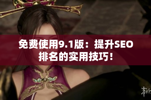 免费使用9.1版：提升SEO排名的实用技巧！
