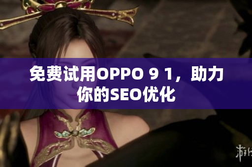 免费试用OPPO 9 1，助力你的SEO优化