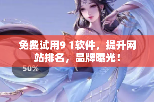 免费试用9 1软件，提升网站排名，品牌曝光！
