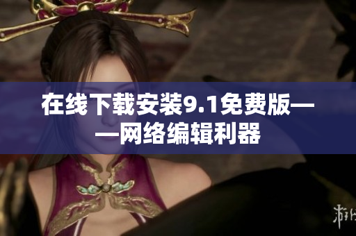 在线下载安装9.1免费版——网络编辑利器