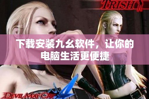 下载安装九幺软件，让你的电脑生活更便捷