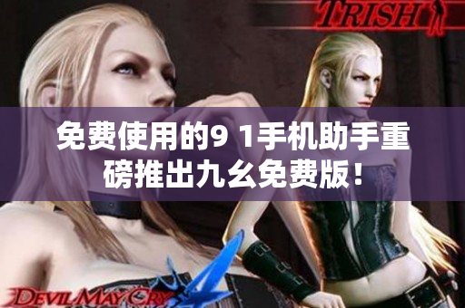 免费使用的9 1手机助手重磅推出九幺免费版！