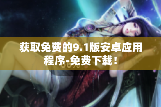 获取免费的9.1版安卓应用程序-免费下载！