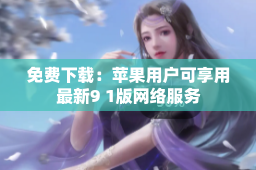 免费下载：苹果用户可享用最新9 1版网络服务