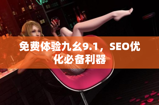 免费体验九幺9.1，SEO优化必备利器