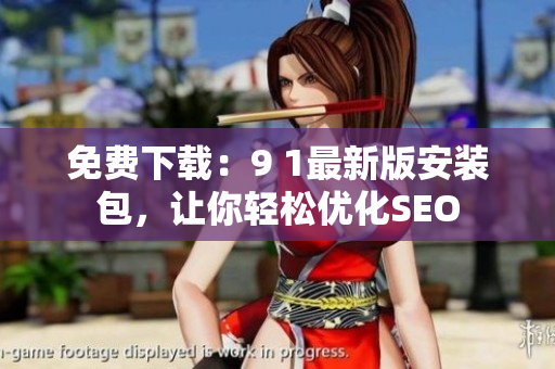 免费下载：9 1最新版安装包，让你轻松优化SEO