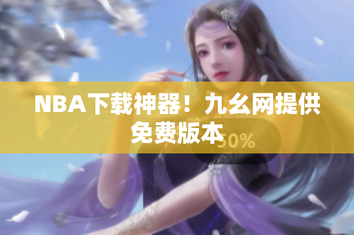NBA下载神器！九幺网提供免费版本