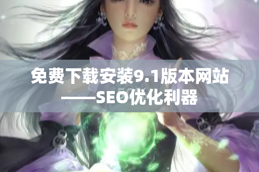 免费下载安装9.1版本网站——SEO优化利器