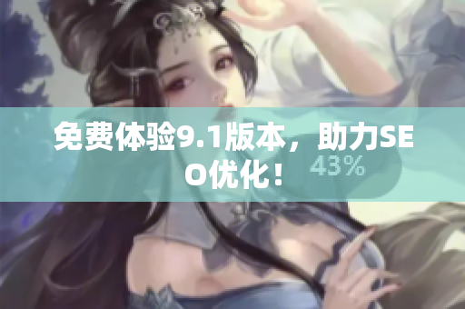 免费体验9.1版本，助力SEO优化！
