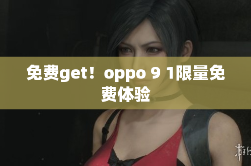 免费get！oppo 9 1限量免费体验