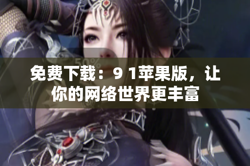 免费下载：9 1苹果版，让你的网络世界更丰富