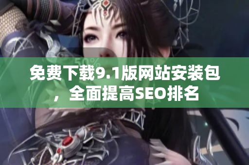 免费下载9.1版网站安装包，全面提高SEO排名