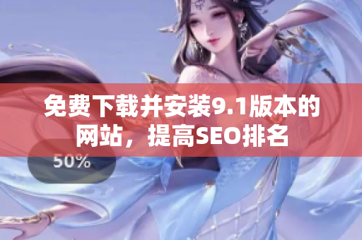 免费下载并安装9.1版本的网站，提高SEO排名