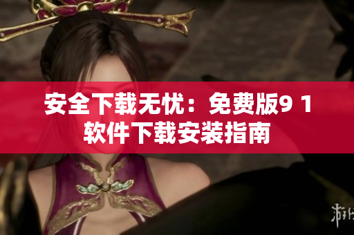 安全下载无忧：免费版9 1软件下载安装指南