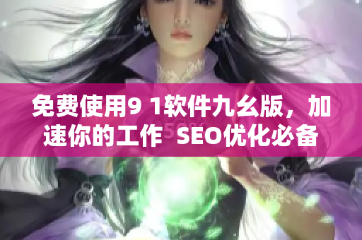 免费使用9 1软件九幺版，加速你的工作  SEO优化必备