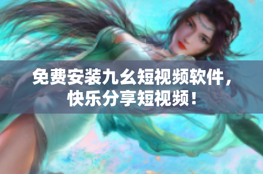 免费安装九幺短视频软件，快乐分享短视频！