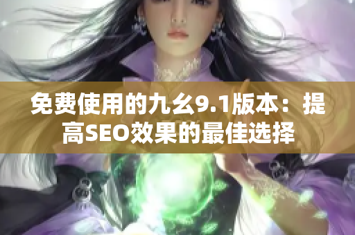 免费使用的九幺9.1版本：提高SEO效果的最佳选择