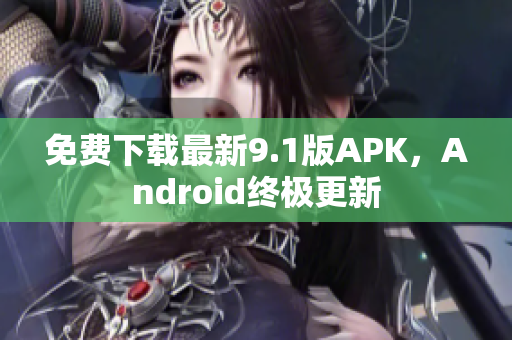 免费下载最新9.1版APK，Android终极更新