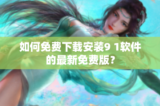 如何免费下载安装9 1软件的最新免费版？