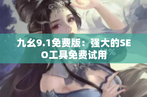 九幺9.1免费版：强大的SEO工具免费试用