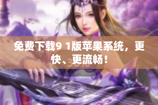 免费下载9 1版苹果系统，更快、更流畅！