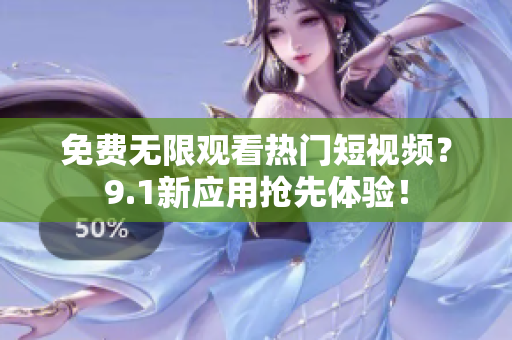 免费无限观看热门短视频？9.1新应用抢先体验！