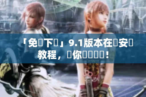 「免費下載」9.1版本在線安裝教程，讓你輕鬆體驗！