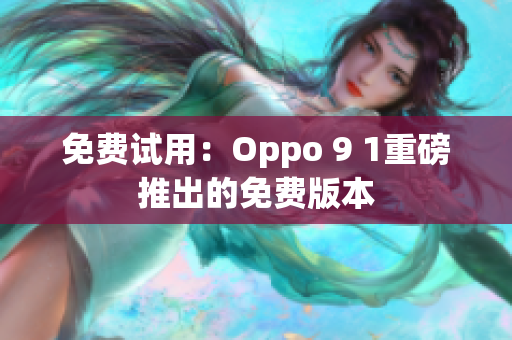 免费试用：Oppo 9 1重磅推出的免费版本