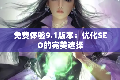 免费体验9.1版本：优化SEO的完美选择