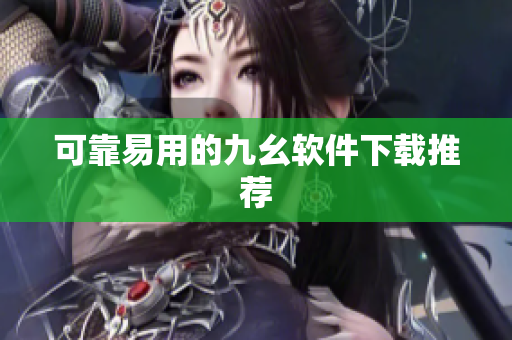 可靠易用的九幺软件下载推荐