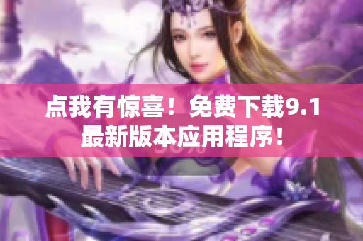 点我有惊喜！免费下载9.1最新版本应用程序！